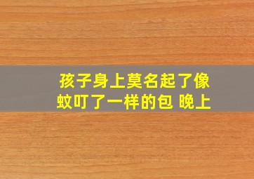 孩子身上莫名起了像蚊叮了一样的包 晚上